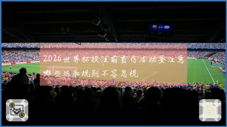 2026世界杯投注前首存活动要注意哪些坑和规则不容忽视