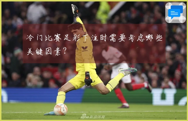 冷门比赛足彩下注时需要考虑哪些关键因素？