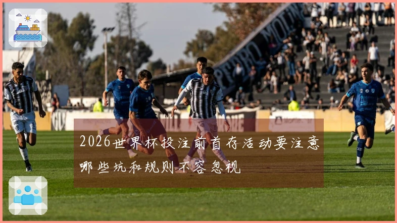 2026世界杯投注前首存活动要注意哪些坑和规则不容忽视