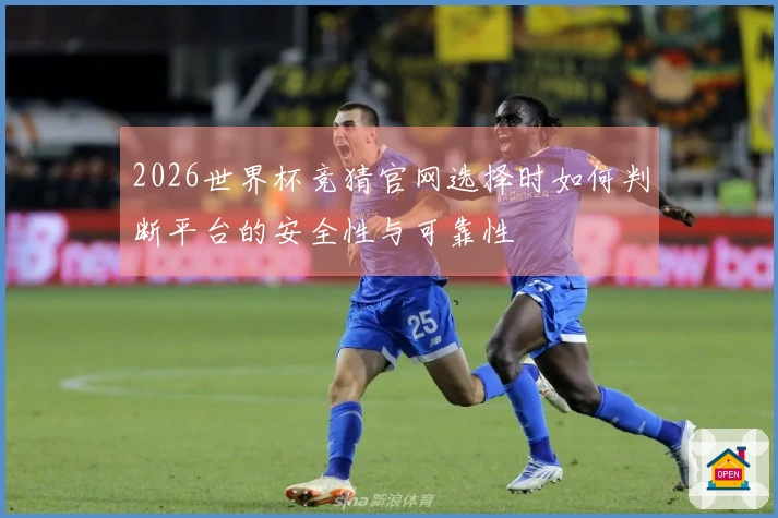 2026世界杯竞猜官网选择时如何判断平台的安全性与可靠性